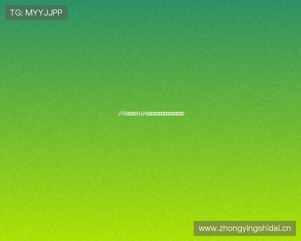 JRS低调观看NBA直播全程高清无插件畅享赛事精彩 JRS低调观看NBA直播全程高清无插件畅享赛事精彩